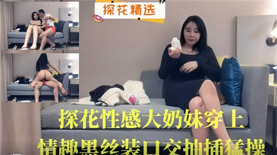 【探花精选】探花性感大奶妹穿上情趣黑丝装口交抽插猛操