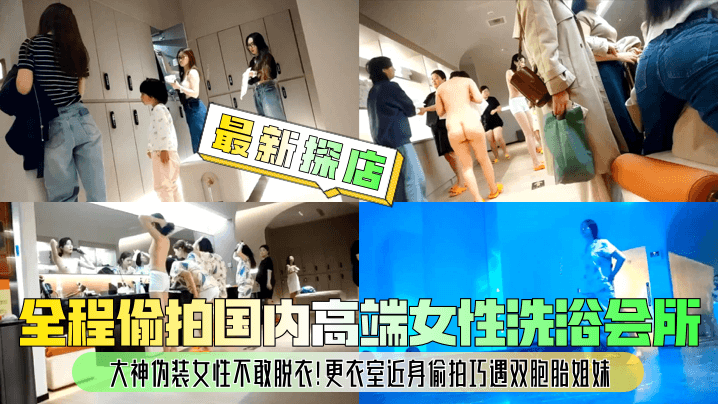 全程偷拍国内高端女性洗浴会所大神伪装女性不敢脱衣!更衣室近身偷拍巧遇双胞胎姐妹